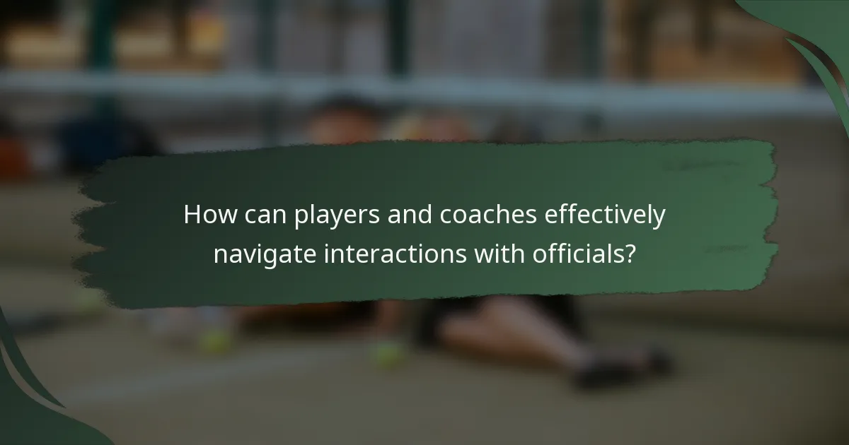 How can players and coaches effectively navigate interactions with officials?
