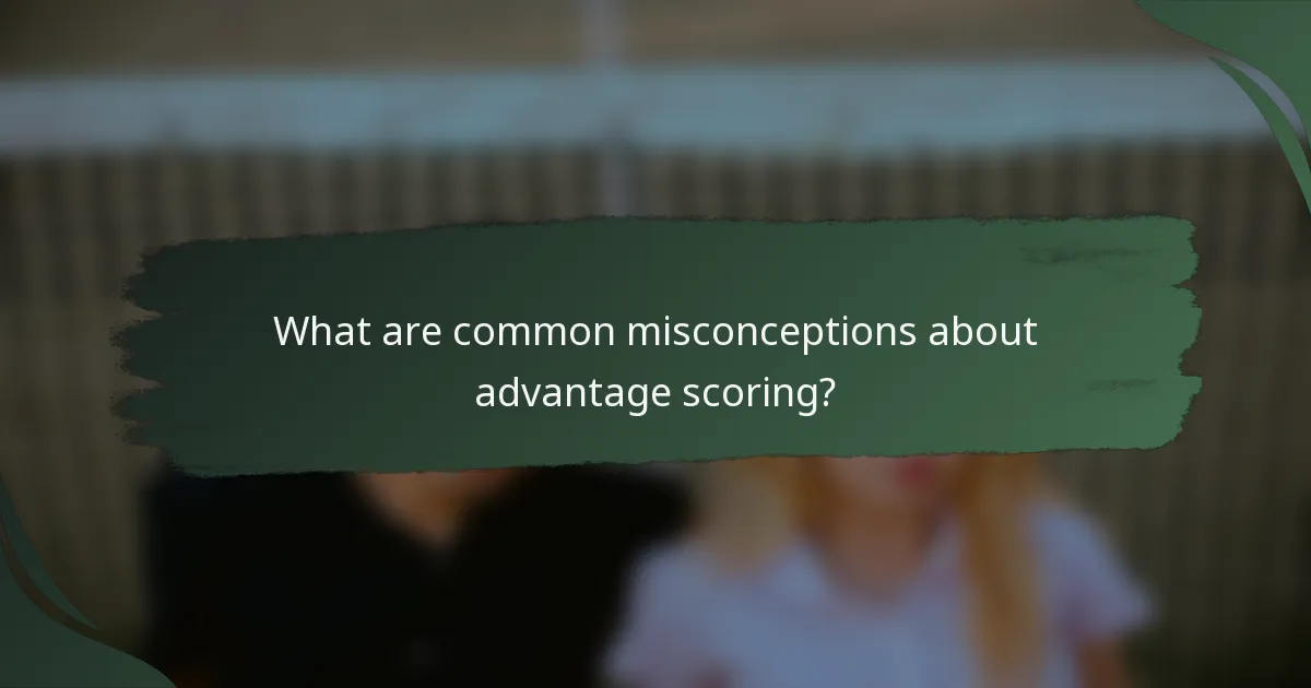 What are common misconceptions about advantage scoring?